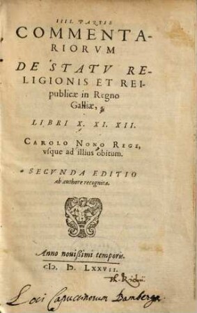 Commentariorvm De Statv Religionis Et Reipublicae In Regno Galliae ... Partis Libri ..., 4. Libri X. XI. XII. Carolo Nono Rege, vsque ad illius obitum