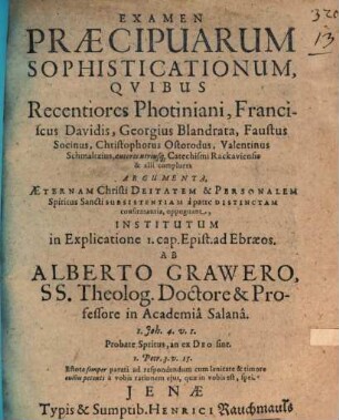 Examen praecipuarum sophisticationum : quibus recentiores Photiniani, Franciscus Davidis, Georgius Blandrata, Faustus Socinus, Christophorus Ostorodus, Valentinus Schmaltzius, autores utriusque catechismi Rackaviensis & alii complures argumenta aeternam Christi deitatem & personalem Spiritus Sancti subsistentiam a patre distinctam confirmantia oppugnant