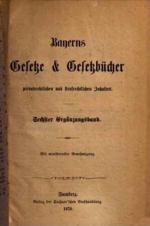 Bayerns Gesetze und Gesetzbücher privatrechtlichen, strafrechtlichen, administrativen und finanziellen Inhaltes. Ergänzungsband, 6. 1874/76