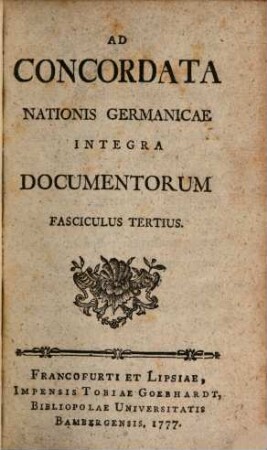 Ad Concordata Nationis Germanicae Integra Documentorum Fasciculus ..., 3. (1777). - 448 S.