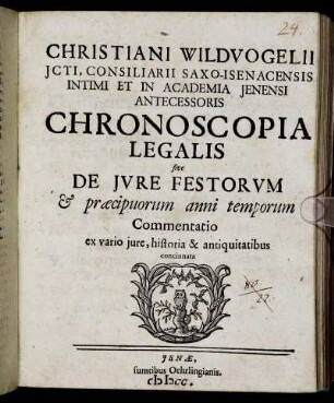 Christiani Wildvogelii Icti, Consiliarii Saxo-Isenacensis Intimi Et In Academia Ienensi Antecessoris Chronoscopia Legalis sive De Iure Festorum & praecipuorum anni temporum Commentatio : ex vario iure, historia & antiquitatibus concinnata