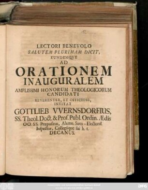 Lectori Benevolo Salutem Plurimam Dicit, Eundemqve Ad Orationem Inauguralem Amplissimi Honorum Theologicorum Candidati Reverenter, Et Officiose, Invitat Gottlieb VVernsdorfius, SS. Theol. Doct. & Prof. Publ. Ordin. Ædis OO. SS. Præpositus, Alumn. Saxo-Electoral. Inspector, Collegiique sui h. t. Decanus : [P. P. Dom. Lætare A. R. S. MD CC XII.]