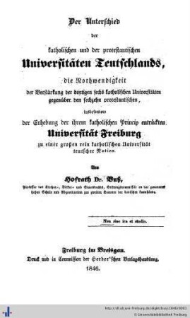 Der Unterschied der katholischen und der protestantischen Universitäten Teutschlands : die Nothwendigkeit der Verstärkung der dortigen sechs katholischen Universitäten gegenüber den sechzehn protestantischen, insbesondere der Erhebung der ihrem katholischen Princip entrückten Universität Freiburg zu einer großen rein katholischen Universität teutscher Nation