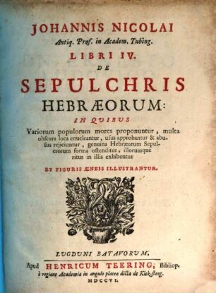 Johannis Nicolai Antiq. Prof. in Academ. Tubing. Libri IV. De Sepulchris Hebraeorum : in quibus Variorum populorum mores proponuntur, multa obscura loca enucleantur ... Et Figuris Aeneis Illustrantur