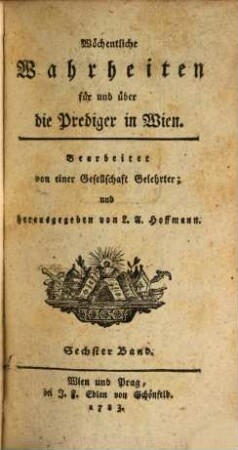 Wöchentliche Wahrheiten für und über die Prediger in Wien. 6. 1783