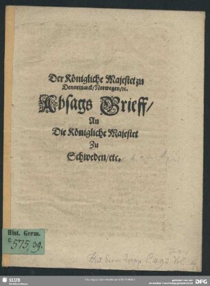 Der Königliche Majestet zu Dennemark, Norwegens, [et]c. Absags Brieff, an die Königliche Majestet zu Schweden, etc.