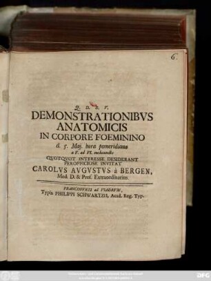 Demonstrationibvs Anatomicis In Corpore Foeminino d. 5. Maj. hora pomeridiana a V. ad VI. inchoandis Qvotqvot Interesse Desiderant Perofficiose Invitat Carolvs Avgvstvs à Bergen, Med. D. & Prof. Extraordinarius : [ ... P. d. 4. Maji 1734.]