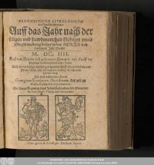 Prognosticon Astrologicvm oder Teutsche Practica/ Auff das Jahr nach der seligen vnd frewdenreichen Gebuhrt vnnd Menschwerdung vnsers lieben Herrn vnd Heylands Jesu Christi/ M.DC.IIII. ...