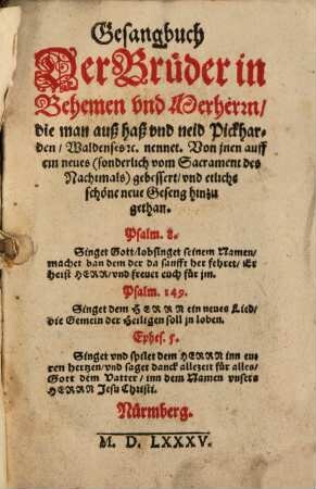 Gesangbuch Der Brüder in Behemen vnd Merherrn, die man auß haß vnd neid Pickharden, Waldenses [et]c. nennet : Von jnen auff ein neues (sonderlich vom Sacrament des Nachtmals) gebessert, vnd etliche schöne neue Geseng hinzu gethan