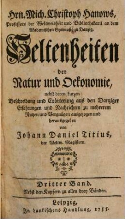 Hrn. Mich. Christoph Hanows, Professors der Weltweisheit und Bibliothekarii an dem Akademischen Gymnasio zu Danzig, Seltenheiten der Natur und Oekonomie : nebst deren kurzen Beschreibung und Erörterung aus den Danziger Erfahrungen und Nachrichten zu mehrerem Nutzen und Vergnügen ausgezogen und herausgegeben, 3. Nebst den Kupfern zu allen drey Bänden