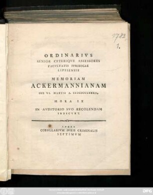 Ordinarivs Senior Ceteriqve Assessores Facvltatis Ivridicae Lipsiensis Memoriam Ackermannianam Die VI. Martii A. MDCCLXXXII. Hora IX In Avditorio Svo Recolendam Indicvnt : Corollarivm Ivris Criminalis Septimvm