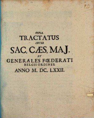Copia. Tractatus Inter Sac. Caes. Mai. Et Generales Foederati Belgii Ordines : Anno M.DC.LXXII.