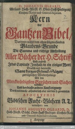 D. Johannis Olearii, ... Kern der Gantzen Bibel : Darinnen nechst dem allein seligmachenden Glaubens-Grunde Die Summa und richtige Abtheilung Aller Bücher der H. Schrifft ... Und bey dieser andern Ausfertigung ... mit den so genannten Apocryphis oder Biblischen Zucht-Büchern A. T.