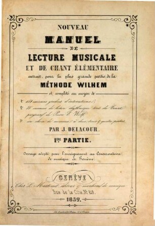 Nouveau manuel de lecture musicale et de chant élémentaire extrait, pour la plus grande partie, de la méthode Wilhelm : et complété au moyen de 154 exercices gradués d‛intonation, 75 exercices de lecture rhythmique tirés du Court progressif de Pierre E. Wolf ... Ouvrage adopté pour l'enseignement an Conservatoire de musique de Genève, 1