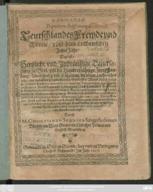 Germaniae Tripudium Solistimum : Teutschlandes Frewde und Wonne/ uber dem Lutherischen JubelJahr/ Das ist: Hertzliche und Inbrünstigste Dancksagung zu Gott/ vor die Hundertjährige Fortpflantzung/ Vermehrung und Erhaltung der reinen Lutherischen Lehr ...