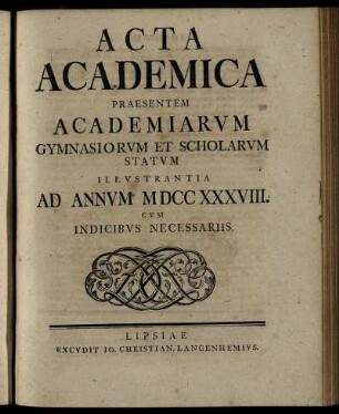 1738: Acta Academica Praesentem Academiarum Gymnasiorum Et Scholarum Statum Illustrantia Ad Annum MDCCXXXVIII. Cum Indicibus Necessariis