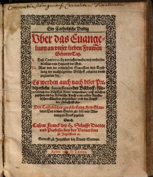 Ein Catholische Predig Vber das Euangelium an vnser lieben Frawen Geburts-Tag : I. Daß Christvs sey der rechte ... Messias ... II. Was von der ordenlichen Succession vnd Erzehlung der nachfolgenden Bischoff zuhalten ... sey ... ; Es werden auch nach diser Predig etliche Successiones der Bischoff, fürnemblich der Bäpst zu Rom, verzeichnet, auß welchen zusehen, ob die Römische Kirch vom ersten Apostolischen Glauben abgefallen, vnd der Bapst der Antichrist sey ; Den Catholischen zur stärckung ihres Glaubens ; Den newen Secten zur Lehr vnd Warnung