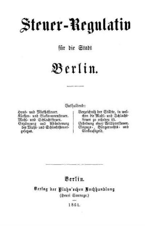 Steuer-Regulativ für die Stadt Berlin : enthaltend: Haus- und Miethsteuer. Klassen- und Einkommensteuer. Mahl- und Schlachtsteuer. ...