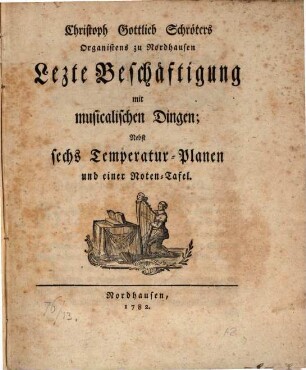 Christoph Gottlieb Schröters Organistens zu Nordhausen Lezte Beschäftigung mit musicalischen Dingen : Nebst sechs Temperatur-Planen und einer Noten-Tafel