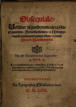 Obsequiale, Vel liber Agendorum, circa Sacramenta, Benedictiones, [et] Ceremonias secundum antiquum vsum, [et] ritum Ecclesie Ratisbonensis