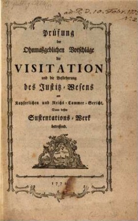 Prüfung der Ohnmaßgeblichen Vorschläge die Visitation und die Beförderung des Justiz-Wesens am Kayserlichen und Reichs-Cammer-Gericht, dann dessen Sustentations-Werk betreffend