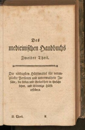 Des medicinischen Handbuchs Zweiter Theil. Die nöthigsten Hülfsmittel für die verunglückte Personen und unvermuthete Zufälle, die Leben und Gesundheit in Gefahr setzen, und schleunige Hülfe erfordern