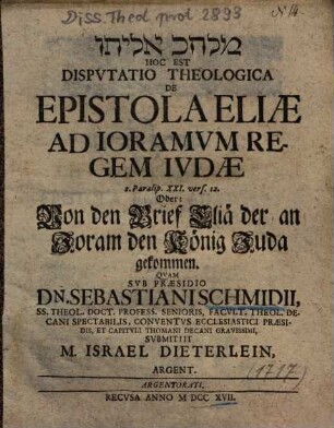 ... Dispvtatio Theologica De Epistola Eliae Ad Ioramvm Regem Ivdae 2. Paralip. XXI. vers. 12. Oder: Von den Brief Eliä der an Joram den König Juda gekommen