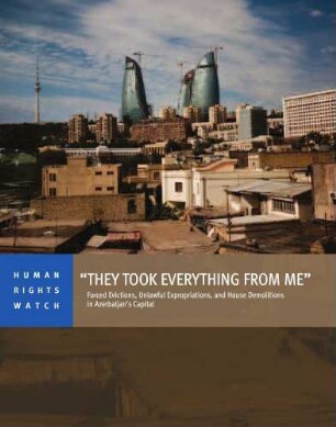 "They took everything from me" : forced evictions, unlawful expropriations, and house demolitions in Azerbaijan's capital