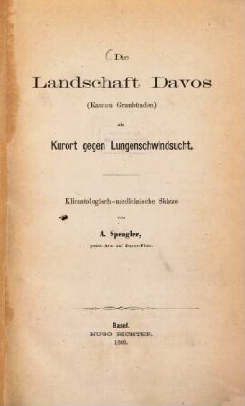 Die Landschaft Davos (Kanton Graubünden) als Kurort gegen Lungenschwindsucht : Klimatologisch-medicinische Skizze von A. Spengler