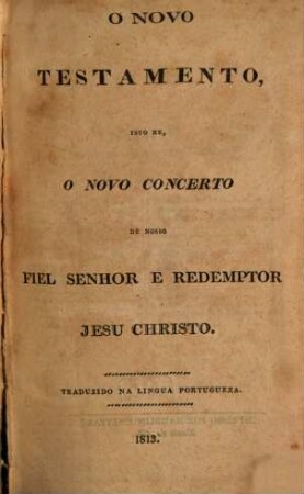 O novo Testamento, isto he, o novo concerto de nosso fiel senhor e redemptor Jesu Christo