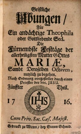 Geistliche Ubungen. 5, ... Für Ein andächtige Theophila oder Gottliebende Seel. Die Fürnembste Festtäge der allerheiligsten Mutter Gottes Mariae, Sambt Deroselben Octaven nutzlich zu begehen