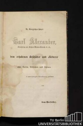 Sr. Königlichen Hoheit Carl Alexander, Grossherzog von Sachsen-Weimar-Eisenach etc. etc., dem erhabenen Beschützer und Förderer alles Guten, Nützlichen und Schönen in unterthänigster Ehrerbietung gewidmet von dem Verfasser.