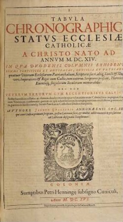 Tabvla Chronographica Statvs Ecclesiae Catholicae A Christo Nato Ad Annvm M.DC.XIV. : In Qva Dvodenis Colvmnis Exhibentvr Svmmi Pontifices Et Antipapae, Concilia Et Patriarchae quatuor Veterum Ecclesiarum Patriarchalium, Scriptores sacri, aliiq[ue] Sancti Et Illustres viri, ... Nec Non Vetervm Errorvm Cvm Recentioribvs Calvinianae Sectae haeresibus collatio ...