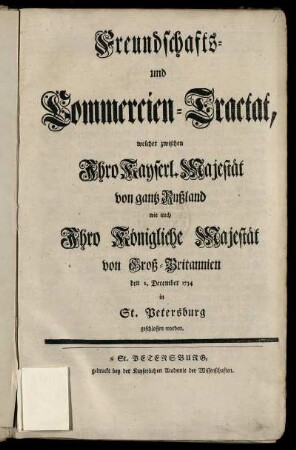Freundschafts- und Commercien-Tractat : welcher zwischen Ihro Kayserl. Majestät von gantz Rußland wie auch Ihro Königliche Majestät von Groß-Britannien den 2. December 1734 in St. Petersburg geschlossen worden