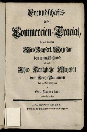 Freundschafts- und Commercien-Tractat : welcher zwischen Ihro Kayserl. Majestät von gantz Rußland wie auch Ihro Königliche Majestät von Groß-Britannien den 2. December 1734 in St. Petersburg geschlossen worden