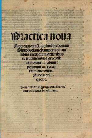 Practica nova in medicina ... De omnibus morborum generibus et traditionibus grecorum, latinorum