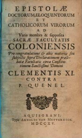 Epistolae doctorum, eloquentorum et catholicorum virorum ad varia membra et supposita sacrae facultatis Coloniensis ... circa constitutionem Clementis XI. contra P. Quenel