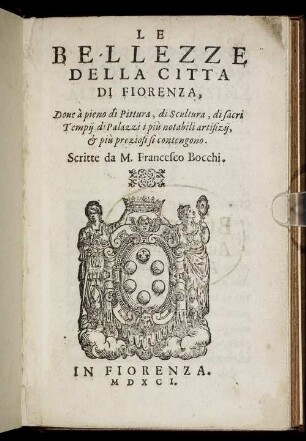 Le Bellezze Della Città di Fiorenza : Doue à pieno di Pittura, di scultura, di sacri Tempij, di Palazzi i più notabili artifizij, & più preziosi si contengono