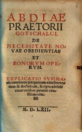 Abdiae Praetorii Gotschalci. De Necessitate Novae Obedientiae Et Bonorvm Opervm : Explicatio Svmmaria ... scripta adolescenti cuidam petenti consilium eius