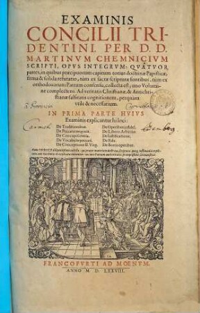 Examinis Concilii Tridentini, Per D. D. Martinvm Chemnicivm Scripti, Opvs Integrvm : Qvatvor Partes, In Qvibvs Praecipuorum capitum totius doctrinae Papisticae, firma & solida refutatio, tum ex sacrae scripturae fontibus, tum ex orthodoxorum Patrum consensu, collecta est, vno Volumine complectens, ..., 1