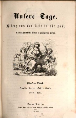Unsere Tage : Blicke aus der Zeit in die Zeit ; culturgeschichtliche Revue in zwanglosen Heften. 5. 1863/64 (1864) = Folge 2, Bd. 1