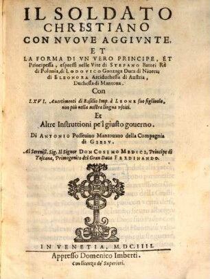 Il Soldato Christiano : Con Nvove Aggivnte, Et La Forma Di Vn Vero Principe, Et Principessa, espressi nelle Vvite di Stepano Batori Rè di Polonia, di Lodovico Gonzaga Duca di Niuers, di Eleonora Arciduchessa di Austria, Duchessa di Matoua