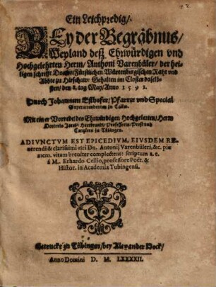 Ein Leichpredig, Bey der Begräbnus, Weyland deß Ehrwürdigen und Hochgelehrten Herrn, Anthoni Varenbüler, der heiligen schrifft Doctor, Fürstlichen Würtenbergischen Raht und Abbte zu Hirschaw : Gehalten im Closter daselbsten, den 8. tag May, Anno 1592.