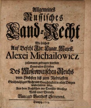 Allgemeines Russisches Land-Recht : Wie solches Auf Befehl Ihr. Czaar. Majest. Alexei Michailowicz zusammen getragen worden Damit allen Ständen Des Moscowitischen Reichs vom Höchsten biß zum Niedrigsten Gleichmäßiges Recht und Gerechtigkeit in allen Dingen wiederfahren möge