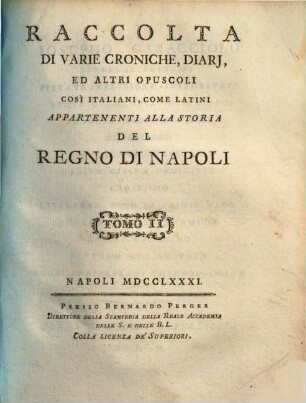 Raccolta di varie croniche, diarj, ed altri opuscoli cosi italiani, come latini appartenenti alla storia del regno di Napoli, 2