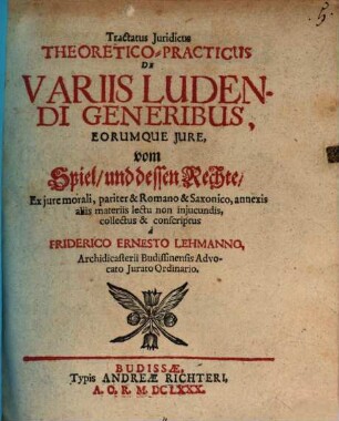 Tractatus Iuridicus Theoretico-Practicus De Variis Ludendi Generibus, Eorumque Iure = vom Spiel, und dessen Rechte