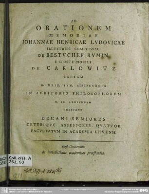 Ad Orationem Memoriae Johannae Henricae Ludovicae Illustriss. Comitissae De Bestuchef-Rumin E Gente Nobili De Carlowitz Sacram D. XXIX. Iun. MDCCXCIX ... Invitant Decani Seniores Ceterique Assessores Quatuor Facultatum In Academia Lipsiensi : Inest Commentatio de iurisdictionis academicae praestantia