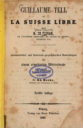 Guillaume Tell ou la Suisse libre : Par [Jean Pierre] de Florian. Mit grammatischen und historisch-geographischen Bemerkungen und einem erweiterten Wörterbuche neu hrsg. von Ed. Hoche