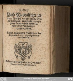 Gruͤdtliche || Vnd Warhafftige zei=||tung/ Was sich vor der Festung Gran || hat zugetragen/ vnnd wie die vnserigen || zween sturm verloren haben/ Da=||ruͤber 1800. Man der vnse=||rigen sind geblieben.|| Sampt angehengtem Vorzeichnus des || Kriegsvolcks/ so in der belegerung vor Gran || jtzt vorhanden ist.||