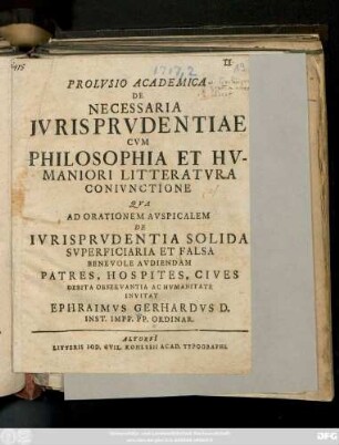 Prolvsio Academica De Necessaria Ivrisprvdentiae Cvm Philosophia Et Hvmaniori Litteratvra Conivnctione : Qva Ad Orationem Avspicalem De Ivrisprvdentia Solida Svperficiaria Et Falsa Benevole Avdiendam Patres, Hospites, Cives Debita Observantia Ac Hvmanitate